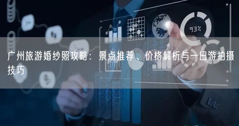 广州旅游婚纱照攻略：景点推荐、价格解析与一日游拍摄技巧