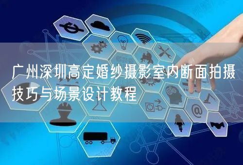 广州深圳高定婚纱摄影室内断面拍摄技巧与场景设计教程