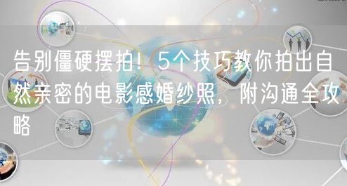 告别僵硬摆拍!5个技巧教你拍出自然亲密的电影感婚纱照,附沟通全攻略