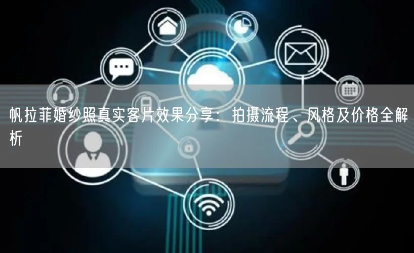 帆拉菲婚纱照真实客片效果分享：拍摄流程、风格及价格全解析
