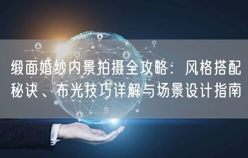 缎面婚纱内景拍摄全攻略：风格搭配秘诀、布光技巧详解与场景设计指南
