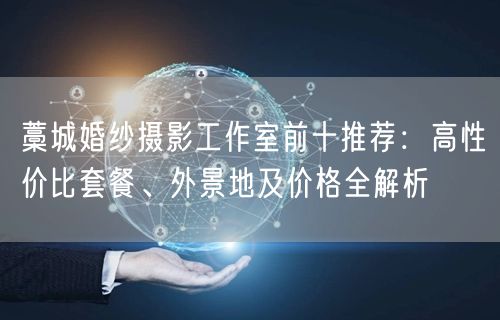 藁城婚纱摄影工作室前十推荐：高性价比套餐、外景地及价格全解析
