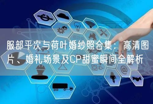服部平次与荷叶婚纱照合集：高清图片、婚礼场景及CP甜蜜瞬间全解析