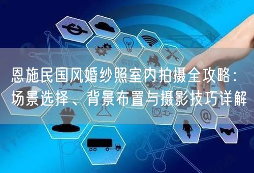 恩施民国风婚纱照室内拍摄全攻略:场景选择、背景布置与摄影技巧详解