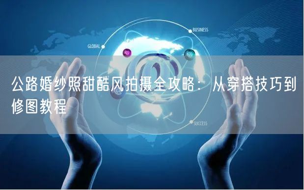 公路婚纱照甜酷风拍摄全攻略：从穿搭技巧到修图教程
