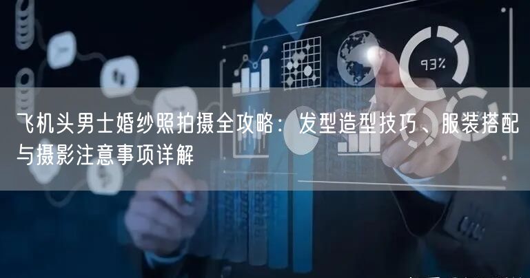 飞机头男士婚纱照拍摄全攻略：发型造型技巧、服装搭配与摄影注意事项详解