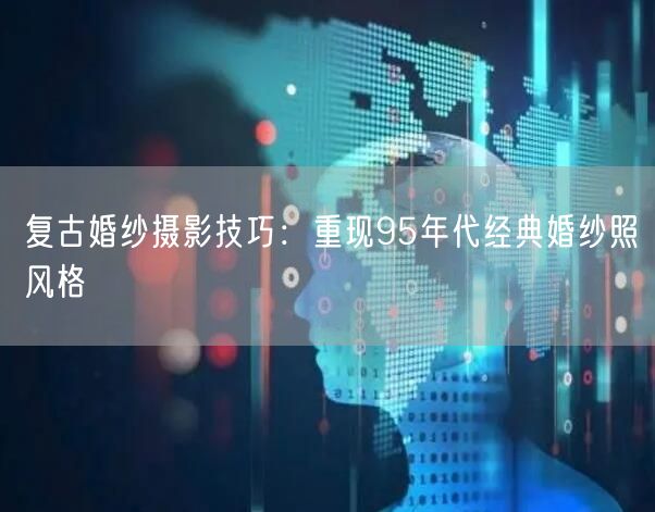 复古婚纱摄影技巧:重现95年代经典婚纱照风格