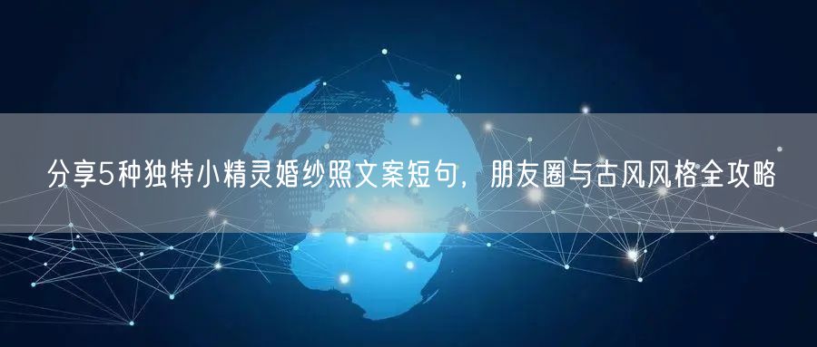 分享5种独特小精灵婚纱照文案短句，朋友圈与古风风格全攻略