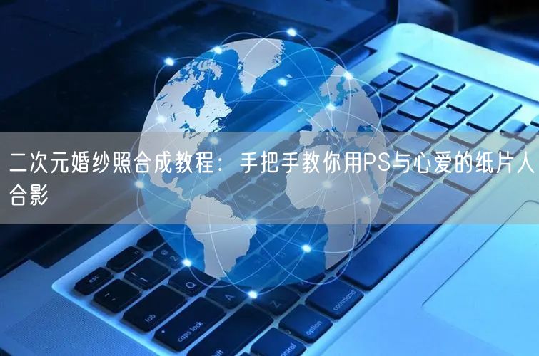 二次元婚纱照合成教程：手把手教你用PS与心爱的纸片人合影