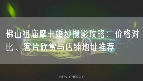 佛山祖庙摩卡婚纱摄影攻略:价格对比、客片欣赏与店铺地址推荐