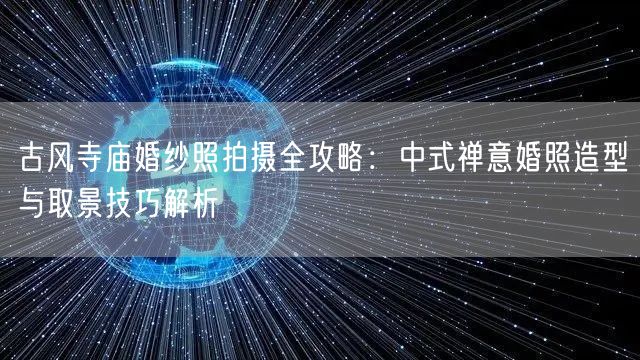 古风寺庙婚纱照拍摄全攻略:中式禅意婚照造型与取景技巧解析
