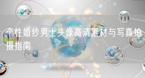 个性婚纱男士头像高清素材与写真拍摄指南