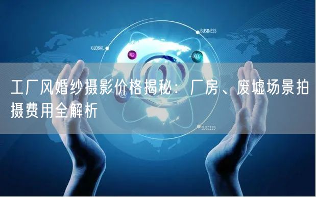 工厂风婚纱摄影价格揭秘:厂房、废墟场景拍摄费用全解析