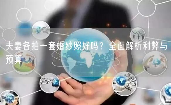 夫妻各拍一套婚纱照好吗？全面解析利弊与预算