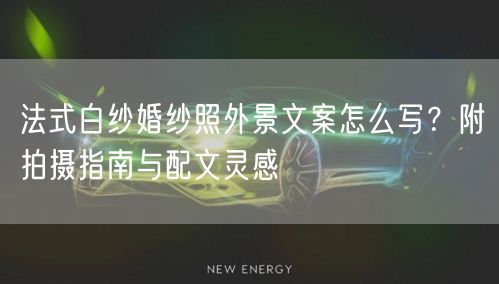 法式白纱婚纱照外景文案怎么写？附拍摄指南与配文灵感