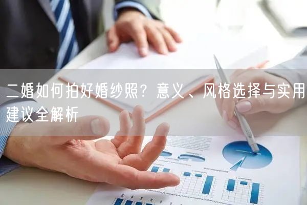 二婚如何拍好婚纱照？意义、风格选择与实用建议全解析