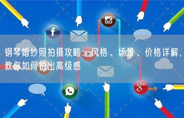 钢琴婚纱照拍摄攻略：风格、场景、价格详解，教你如何拍出高级感
