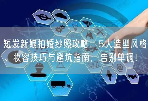 短发新娘拍婚纱照攻略：5大造型风格、妆容技巧与避坑指南，告别单调！
