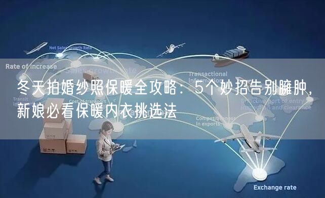 冬天拍婚纱照保暖全攻略：5个妙招告别臃肿，新娘必看保暖内衣挑选法