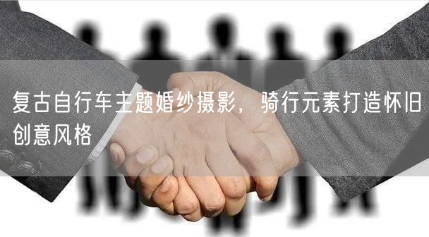 复古自行车主题婚纱摄影，骑行元素打造怀旧创意风格