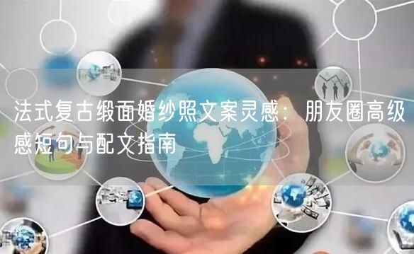 法式复古缎面婚纱照文案灵感:朋友圈高级感短句与配文指南