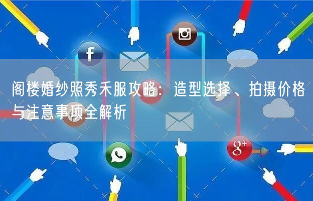 阁楼婚纱照秀禾服攻略：造型选择、拍摄价格与注意事项全解析