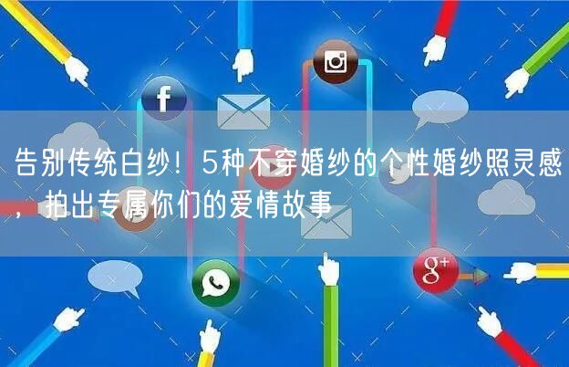 告别传统白纱!5种不穿婚纱的个性婚纱照灵感,拍出专属你们的爱情故事