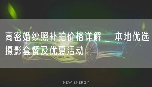 高密婚纱照补拍价格详解 _ 本地优选摄影套餐及优惠活动