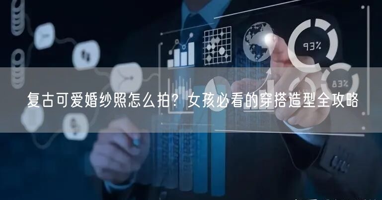 复古可爱婚纱照怎么拍？女孩必看的穿搭造型全攻略