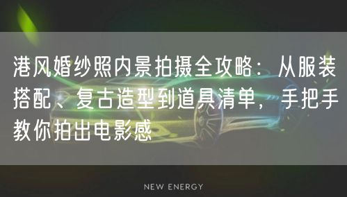 港风婚纱照内景拍摄全攻略:从服装搭配、复古造型到道具清单,手把手教你拍出电影感