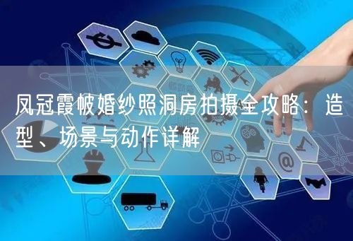 凤冠霞帔婚纱照洞房拍摄全攻略：造型、场景与动作详解
