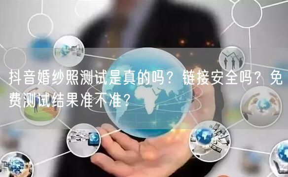 抖音婚纱照测试是真的吗？链接安全吗？免费测试结果准不准？