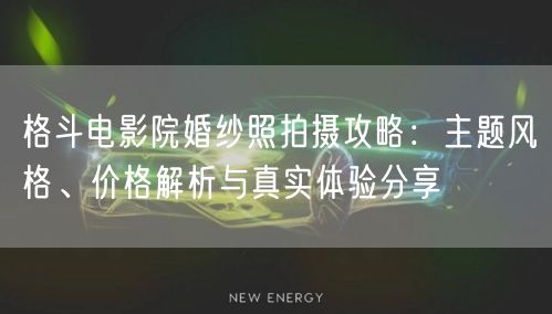 格斗电影院婚纱照拍摄攻略:主题风格、价格解析与真实体验分享