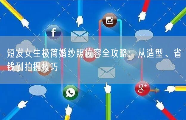 短发女生极简婚纱照妆容全攻略：从造型、省钱到拍摄技巧