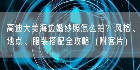 高迪大美海边婚纱照怎么拍？风格、地点、服装搭配全攻略（附客片）