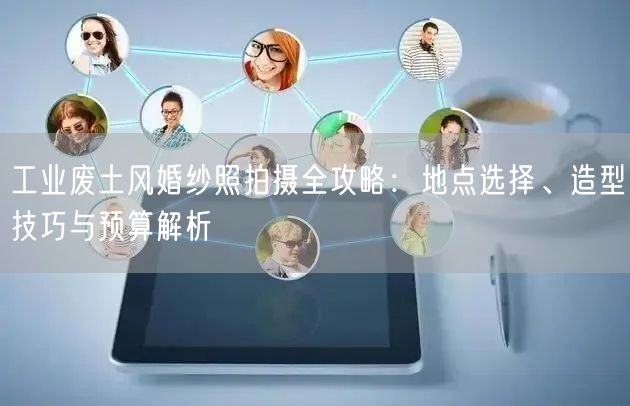 工业废土风婚纱照拍摄全攻略:地点选择、造型技巧与预算解析