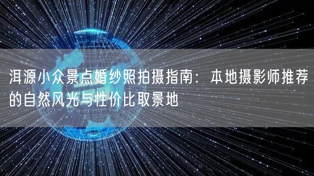 洱源小众景点婚纱照拍摄指南:本地摄影师推荐的自然风光与性价比取景地