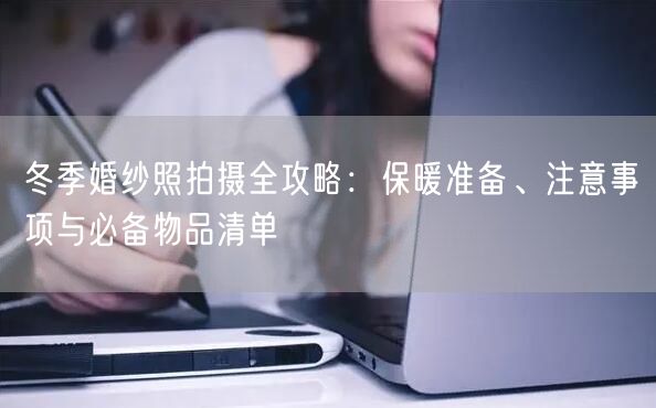 冬季婚纱照拍摄全攻略：保暖准备、注意事项与必备物品清单