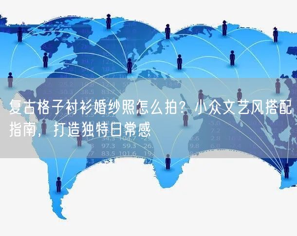 复古格子衬衫婚纱照怎么拍?小众文艺风搭配指南,打造独特日常感