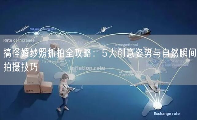 搞怪婚纱照抓拍全攻略:5大创意姿势与自然瞬间拍摄技巧