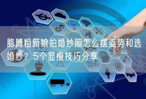 胳膊粗新娘拍婚纱照怎么摆姿势和选婚纱？5个显瘦技巧分享