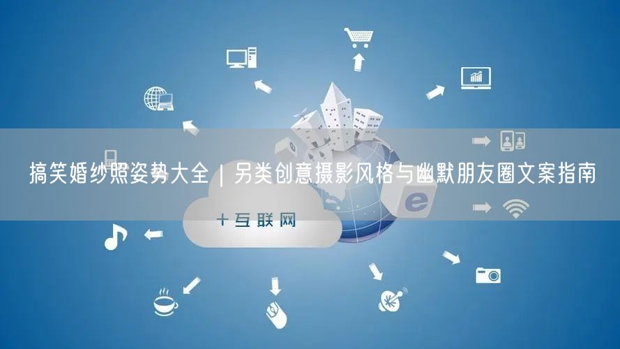 搞笑婚纱照姿势大全|另类创意摄影风格与幽默朋友圈文案指南