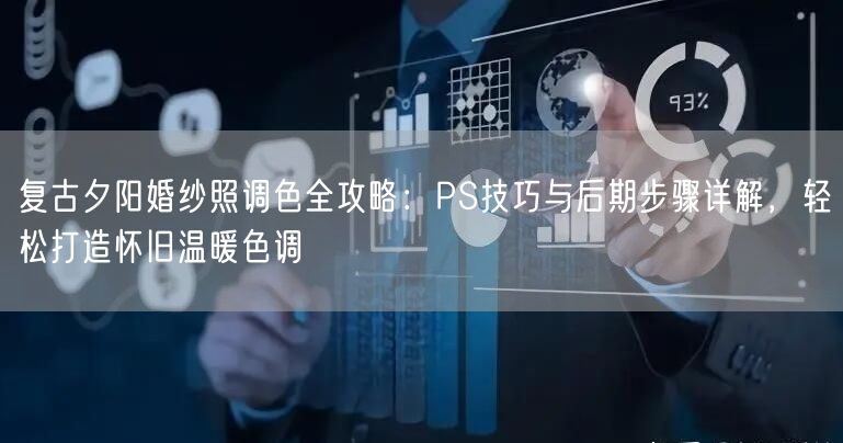 复古夕阳婚纱照调色全攻略：PS技巧与后期步骤详解，轻松打造怀旧温暖色调