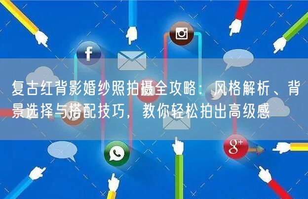 复古红背影婚纱照拍摄全攻略：风格解析、背景选择与搭配技巧，教你轻松拍出高级感