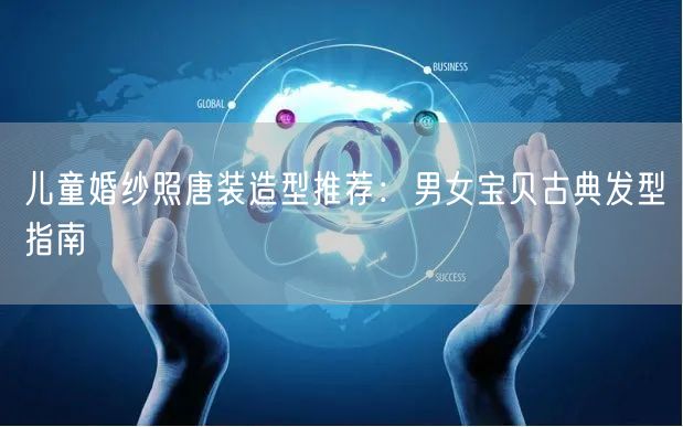 儿童婚纱照唐装造型推荐：男女宝贝古典发型指南