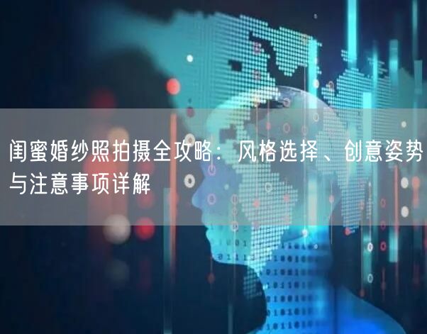 闺蜜婚纱照拍摄全攻略：风格选择、创意姿势与注意事项详解