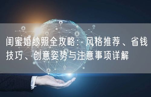 闺蜜婚纱照全攻略：风格推荐、省钱技巧、创意姿势与注意事项详解