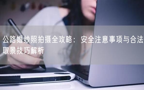 公路婚纱照拍摄全攻略:安全注意事项与合法取景技巧解析