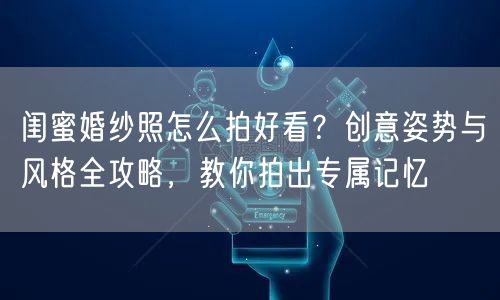 闺蜜婚纱照怎么拍好看？创意姿势与风格全攻略，教你拍出专属记忆