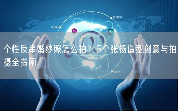 个性反串婚纱照怎么拍？5个张扬造型创意与拍摄全指南